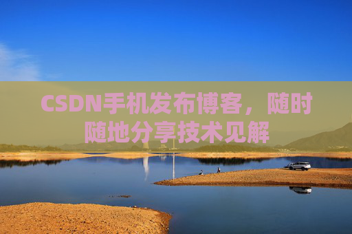 CSDN手机发布博客，随时随地分享技术见解