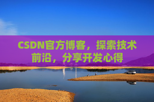 CSDN官方博客，探索技术前沿，分享开发心得